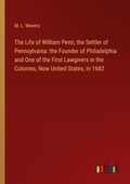 Cover: The Life of William Penn, the Settler of Pennsylvania: the Founder of Philadelphia and One of the First Lawgivers in the Colonies, Now United States, in 1682 - Outlook Verlag