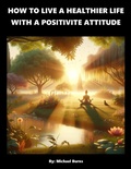 Cover: How To Live A Healthier Life With A Positive Attitude - Burns Publishing Company