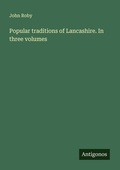 Cover: Popular traditions of Lancashire. In three volumes - Antigonos Verlag