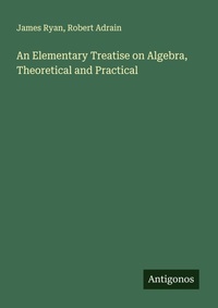 Enlarge image Cover: An Elementary Treatise on Algebra, Theoretical and Practical - Antigonos Verlag
