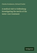 Cover: A medical visit to Gr&auml;fenberg: Investigating the merits of the water-cure treatment - Antigonos Verlag
