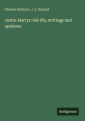 Cover: Justin Martyr: His life, writings and opinions - Antigonos Verlag