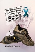 Cover: So, What Was the Hardest Thing You Have Ever Done? - Dorrance Publishing Co.