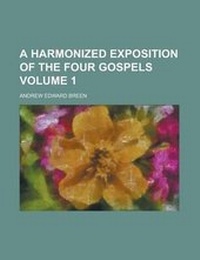 Enlarge image Cover: A Harmonized Exposition of the Four Gospels (Volume 1) - Rarebooksclub.com