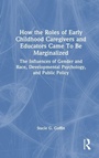 Cover: How the Roles of Early Childhood Caregivers and Educators Came To Be Marginalized - Routledge