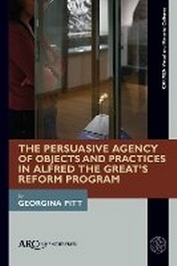 Enlarge image Cover: The Persuasive Agency of Objects and Practices in Alfred the Great's Reform Programme - Arc Humanities Press