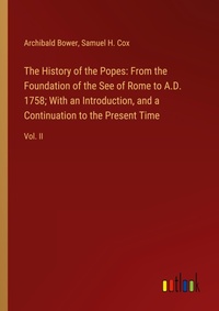 Enlarge image Cover: The History of the Popes: From the Foundation of the See of Rome to A.D. 1758; With an Introduction, and a Continuation to the Present Time - Outlook Verlag