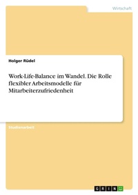 Abbildung von: Work-Life-Balance im Wandel. Die Rolle flexibler Arbeitsmodelle fuer Mitarbeiterzufriedenheit - GRIN Verlag