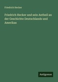 Cover: Friedrich Hecker und sein Antheil an der Geschichte Deutschlands und Amerikas - Antigonos Verlag