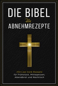 Abbildung von: Die Bibel der Abnehmrezepte - 250 Low Carb Rezepte für Frühstück, Mittagessen, Abendbrot und Nachtisch - edition JT