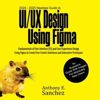 Abbildung von: 2024 - 2025 Newbies Guide to UI/UX Design Using Figma - Inigi Publishers LLC