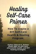 Cover: Healing Self-Care Primer: How to Create a Diy Self-Care Health & Healing Program. - Edward Palmer