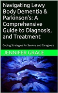 Cover: Navigating Lewy Body Dementia and Parkinson's Disease, A Comprehensive Guide from Diagnosis to Treatment - Jennifer Grace