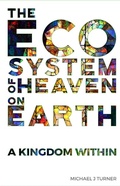 Cover: The Ecosystem of Heaven on Earth: A Kingdom Within - Michael J. Turner
