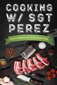 Abbildung von: Cooking w/ Sgt Perez "Quick Meals for a Tactical Life" - Seerendip Publishing