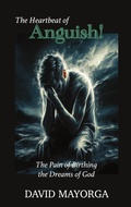 Cover: The Heartbeat of Anguish! The Pain of Birthing the Dreams of God. - David Mayorga