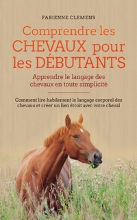 Abbildung von: Comprendre les chevaux pour les debutants - Apprendre le langage des chevaux en toute simplicite - Fabienne Clemens