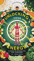 Cover: Unlock Your Energy: Natural Ways to Fuel Your Body - John Nunez