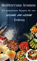 Bild: Mediterrane Aromen: 50 authentische Rezepte f&uuml;r eine gesunde und leckere Ern&auml;hrung - Atelier Gourmand
