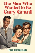 Cover: The Man Who Wanted to Be Cary Grant - Austin Macauley Publishers LLC