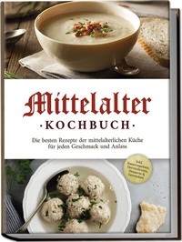Abbildung von: Mittelalter Kochbuch: Die besten Rezepte der mittelalterlichen Küche für jeden Geschmack und Anlass - inkl. Bauernspeisen, Herrenbroten, Desserts & Getränken - Edition Lunerion