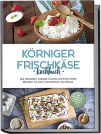 Abbildung von: Körniger Frischkäse Kochbuch: Die leckersten Cottage Cheese und Hüttenkäse Rezepte für jeden Geschmack und Anlass - inkl. Fitnessrezepten, Fingerfood, Getränken & Dips - Edition Lunerion
