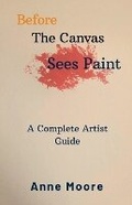 Cover: Before The Canvas Sees Paint - Anne Moore