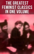 Cover: The Greatest Feminist Classics in One Volume - Musaicum Books