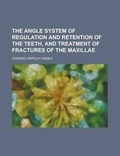 Cover: The Angle System of Regulation and Retention of the Teeth, Athe Angle System of Regulation and Retention of the Teeth, and Treatment of Fractures of T - Rarebooksclub.com