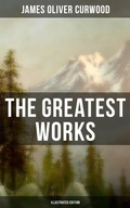 Cover: The Greatest Works of James Oliver Curwood (Illustrated Edition) - Musaicum Books