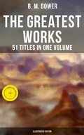 Cover: The Greatest Works of B. M. Bower - 51 Titles in One Volume (Illustrated Edition) - Musaicum Books