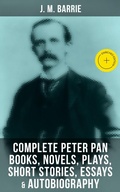 Cover: J. M. Barrie: Complete Peter Pan Books, Novels, Plays, Short Stories, Essays & Autobiography - Musaicum Books