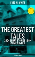 Cover: The Greatest Tales of Fred M. White: 200+ Short Stories & 60+ Crime Novels (Illustrated Edition) - Musaicum Books