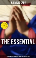 Cover: The Essential H. Emilie Cady: Lessons in Truth, How I Used Truth & God, A Present Help - Musaicum Books