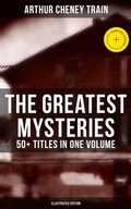 Cover: The Greatest Mysteries of Arthur Cheney Train - 50+ Titles in One Volume (Illustrated Edition) - Musaicum Books