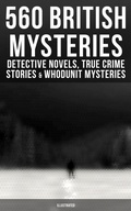 Cover: 560 British Mysteries: Detective Novels, True Crime Stories & Whodunit Mysteries (Illustrated) - Musaicum Books