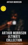 Cover: Arthur Morrison Ultimate Collection: 80+ Mysteries, Detective Stories & Dark Fantasy Tales - Musaicum Books