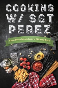 Abbildung von: Cooking w/ Sgt Perez "Even More Meals from a Military Man" - Seerendip Publishing