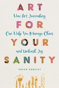 Cover: Art for Your Sanity: How Art Journaling Can Help You Manage Chaos and Unleash Joy - SH&H Publishing LLC