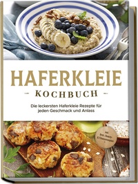 Abbildung von: Haferkleie Kochbuch: Die leckersten Haferkleie Rezepte für jeden Geschmack und Anlass - inkl. Brot-, Beauty- & Fitnessrezepten - Edition Lunerion
