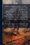 Cover: John H. Surratt. March 2, 1867. -- Laid on the Table and Ordered to Be Printed ... Report [From] the Committee on the Judiciary, to Whom Was Referred the Message of the President of the United States, Communicating a Report of the Secretary of State Relat - Nabu Press