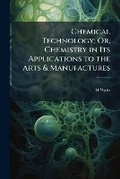 Cover: Chemical Technology; Or, Chemistry in Its Applications to the Arts & Manufactures - Nabu Press