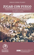 Cover: Jugar con fuego: Guerra social y utop&iacute;a en la independencia de Am&eacute;rica Latina - Editorial UniMagdalena