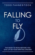 Cover: Falling to Fly: The Book to Read Before You Give up on Your Writing Dreams - Todd Fahnestock