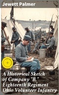 Cover: A Historical Sketch of Company "B," Eighteenth Regiment Ohio Volunteer Infantry - Good Press