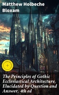 Cover: The Principles of Gothic Ecclesiastical Architecture, Elucidated by Question and Answer, 4th ed - Good Press