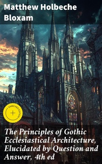Enlarge image Cover: The Principles of Gothic Ecclesiastical Architecture, Elucidated by Question and Answer, 4th ed - Good Press
