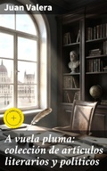 Cover: A vuela pluma: colecci&oacute;n de art&iacute;culos literarios y pol&iacute;ticos - Good Press