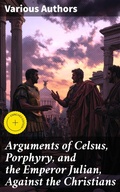 Cover: Arguments of Celsus, Porphyry, and the Emperor Julian, Against the Christians - Good Press