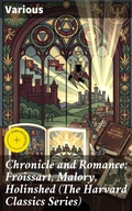 Cover: Chronicle and Romance: Froissart, Malory, Holinshed (The Harvard Classics Series) - Good Press